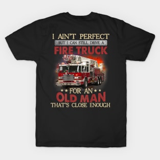 I Ain't Perfect But Can Still Drive A Fire Truck For A Old Man T-Shirt